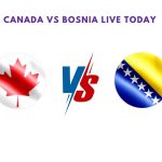 Canada vs Bosnia Live Today